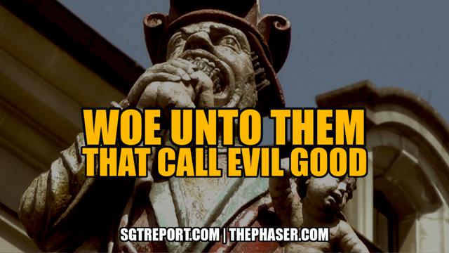 WOE UNTO THEM THAT CALL EVIL GOOD — Chris Prep – SGT Report