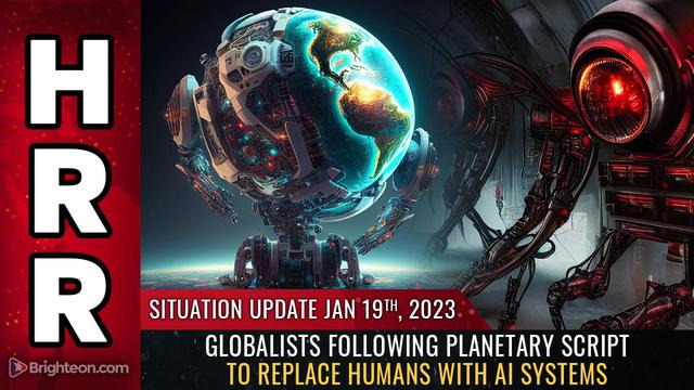 Situation Update, 1/19/23 – Globalists following planetary script to REPLACE HUMANS… – NaturalNews