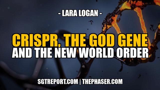 CRISPR, THE GOD GENE AND THE NEW WORLD ORDER — Lara Logan – SGT Report