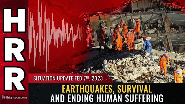 Situation Update, Feb 7, 2023 – Earthquakes, survival and ending human suffering – NaturalNews