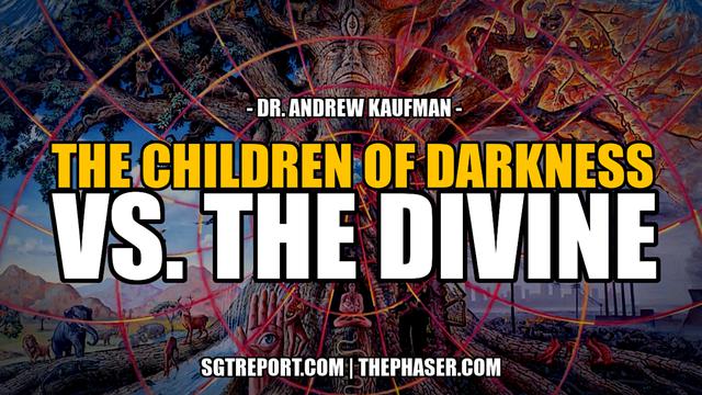 THE CHILDREN OF DARKNESS VS. THE DIVINE — Dr Andrew Kaufman – SGT Report