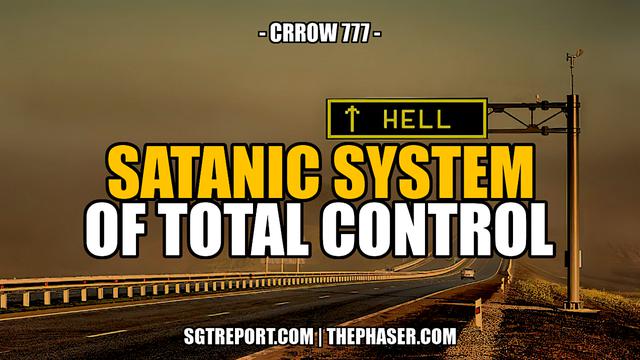 SATANIC SYSTEMS OF TOTAL CONTROL — Crrow777 – SGT Report