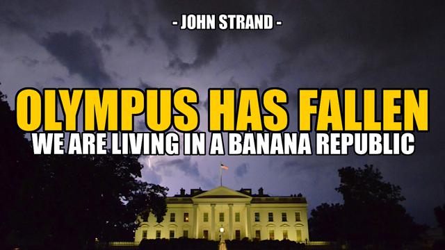 OLYMPUS HAS FALLEN – WE ARE A BANANA REPUBLIC NOW — John Strand – SGT Report