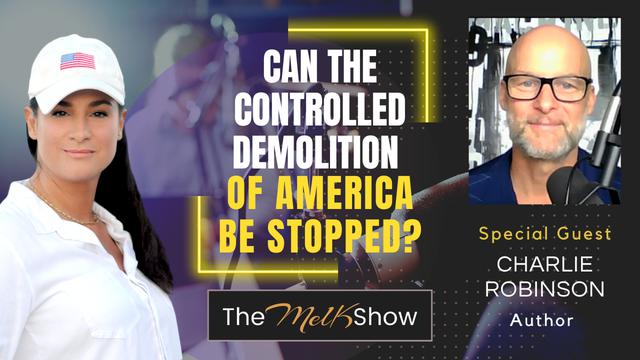 Mel K & Author Charlie Robinson | Can the Controlled Demolition of America Be Stopped? – THE MEL K SHOW