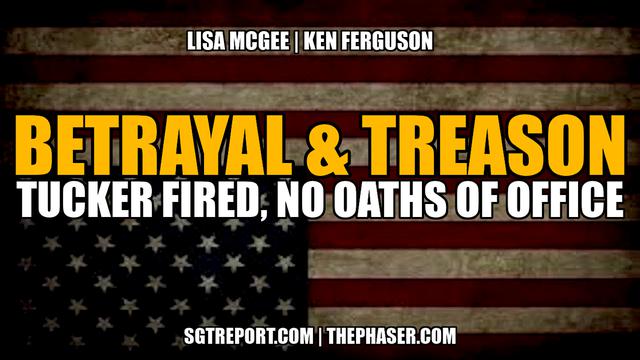 BETRAYAL & TREASON: Tucker FIRED & NO OATHS of Office – SGT Report