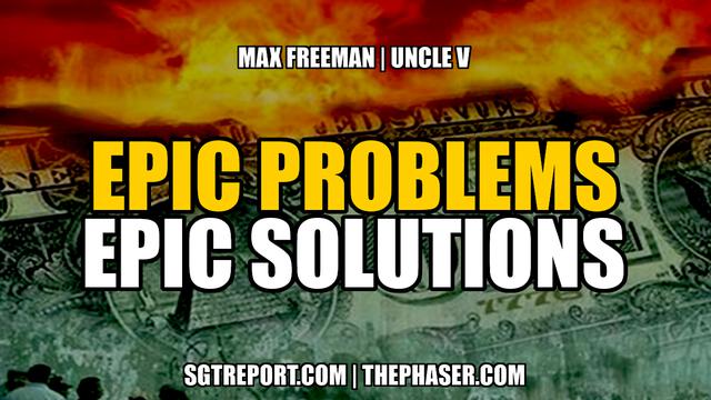 EPIC PROBLEMS EPIC SOLUTIONS — MAX FREEMAN & UNCLE V – SGT Report