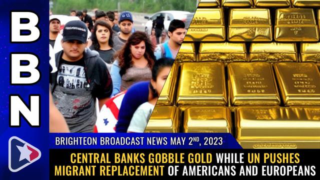 BBN, May 2, 2023 – Central banks GOBBLE GOLD while UN pushes migrant REPLACEMENT… – NaturalNews