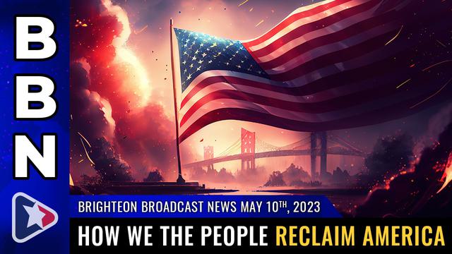 Brighteon Broadcast News, May 10, 2023 – How We the People RECLAIM America – NaturalNews