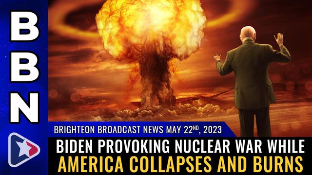 BBN, May 22, 2023 – Biden provoking NUCLEAR WAR while America collapses and burns – NaturalNews