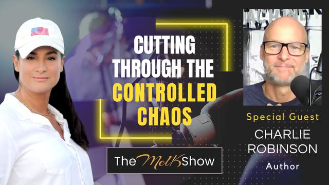 Mel K & Author Charlie Robinson | Cutting Through the Controlled Chaos – THE MEL K SHOW