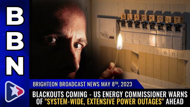 BBN, May 8, 2023 – BLACKOUTS COMING – US Energy Commissioner warns… – NaturalNews