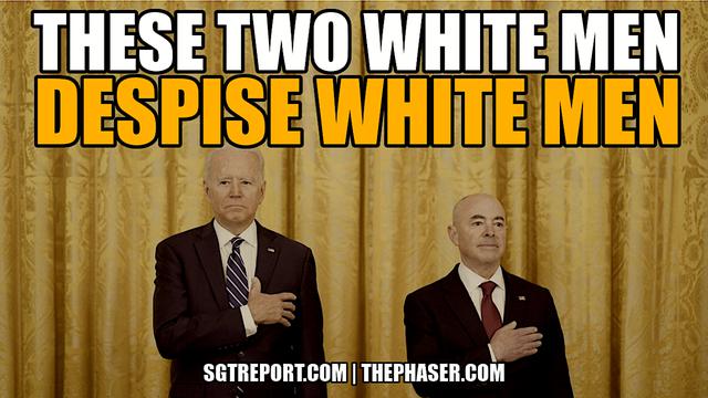 WHITE MEN BIDEN & MAYORKAS DESPISE WHITE MEN #TRAITORS – SGT Report