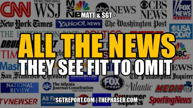 ALL THE NEWS THEY SEE FIT TO OMIT — Matt & SGT – SGT Report