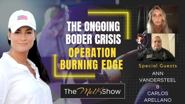 Mel K w/ Ann Vandersteel & Carlos Arellano | The Ongoing Border Crisis & Operation Burning Edge – THE MEL K SHOW