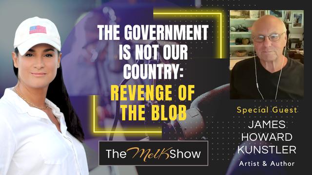 Mel K & James Howard Kunstler | The Government is Not Our Country: Revenge of the Blob – THE MEL K SHOW