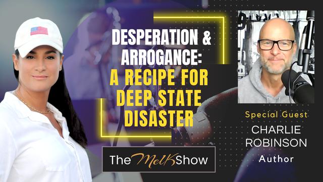 Mel K & Charlie Robinson | Desperation & Arrogance: A Recipe for Deep State Disaster – THE MEL K SHOW