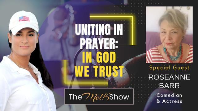 Mel K & Roseanne Barr | Uniting in Prayer: In God We Trust – THE MEL K SHOW