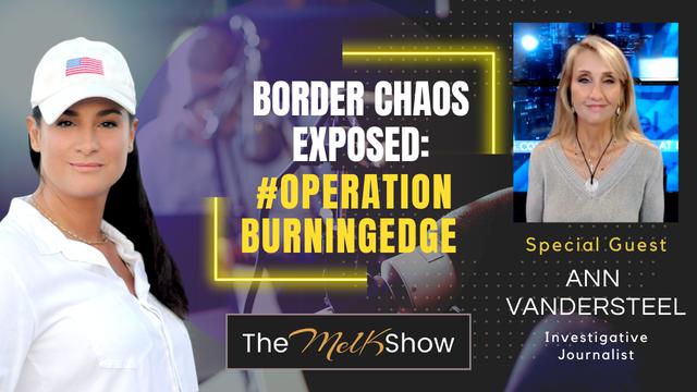 Mel K & Ann Vandersteel | Border Chaos Exposed: #OperationBurningEdge – THE MEL K SHOW