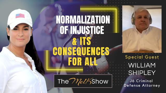 Mel K & J6 Attorney William Shipley | The Normalization of Injustice & Its Consequences for All – THE MEL K SHOW