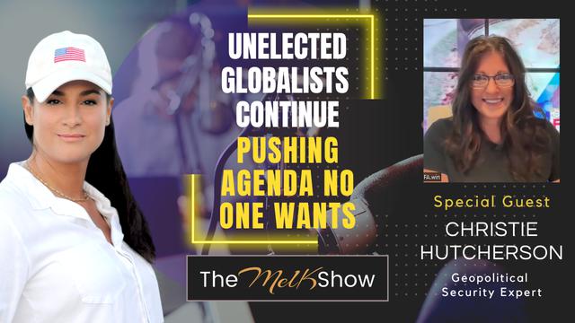 Mel K & Christie Hutcherson | Unelected Globalists Continue Pushing Agenda No One Wants – THE MEL K SHOW