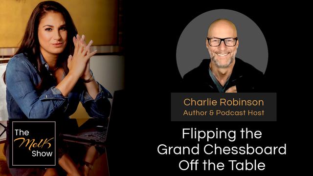 Mel K & Author Charlie Robinson | Flipping the Grand Chessboard Off the Table – THE MEL K SHOW