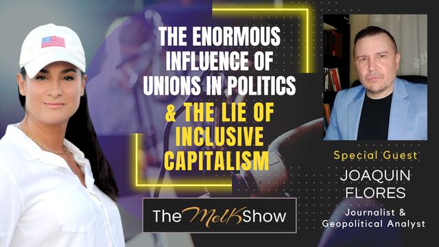 Mel K & Joaquin Flores | The Enormous Influence of Unions in Politics & the Lie of Inclusive Capital – THE MEL K SHOW