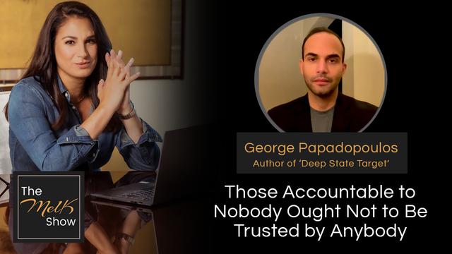 Mel K & George Papadopoulos | Those Accountable to Nobody Ought Not to Be Trusted by Anybody – THE MEL K SHOW