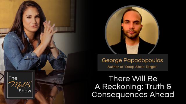 Mel K & George Papadopoulos | There Will Be A Reckoning: Truth & Consequences Ahead – THE MEL K SHOW