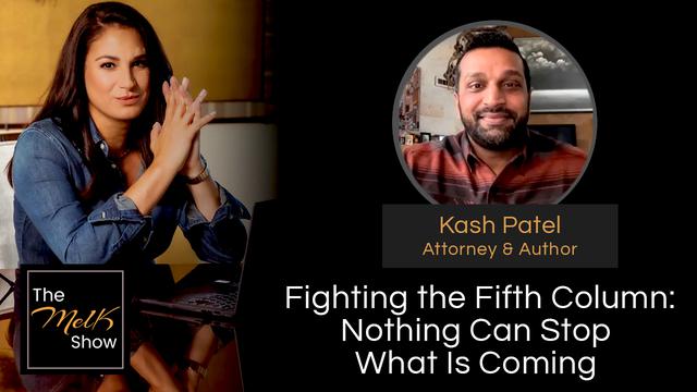 Mel K & Kash Patel | Fighting the Fifth Column: Nothing Can Stop What Is Coming – THE MEL K SHOW